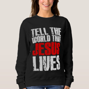 Tell The World That Jesus Lives Christian Jesus W Sweatshirt