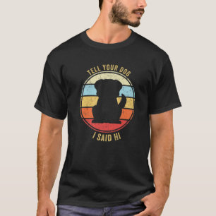 Tell You Dog I Said Hi Funny Dog Design Dog Mum Do T-Shirt