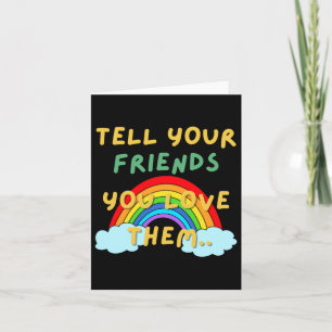 Tell You Friends You Love Them Card
