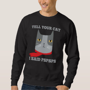 Tell Your Cat I Said Pspsps  Awkward Mean Cat Sweatshirt