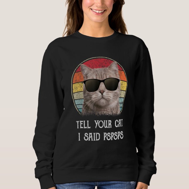 Tell Your Cat I Said Pspsps Funny Cat Sweatshirt (Front)