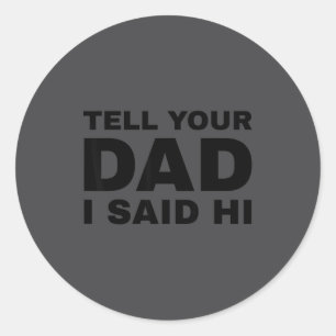 Tell Your Dad I Said Hi Funny Sarcasm Quote Classic Round Sticker