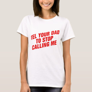 Tell Your Dad to Stop Calling Me T-Shirt