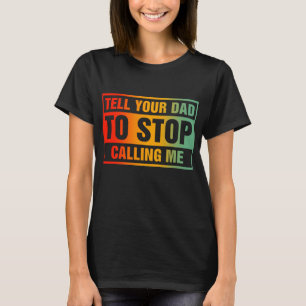 Tell Your Dad to Stop Calling Me T-Shirt