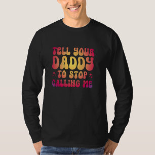 Tell Your Daddy To Stop Calling Me T-Shirt