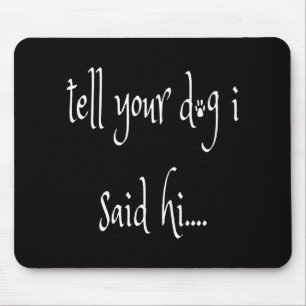Tell Your Dog I said Hi Mouse Pad