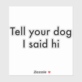 Tell Your Dog I Said Hi Sticker