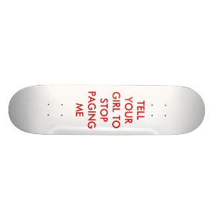 TELL YOUR GIRL TO STOP PAGING ME SKATEBOARD