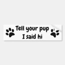 Tell your Pup I said hi Bumper Sticker