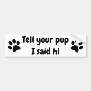 Tell your Pup I said hi Bumper Sticker