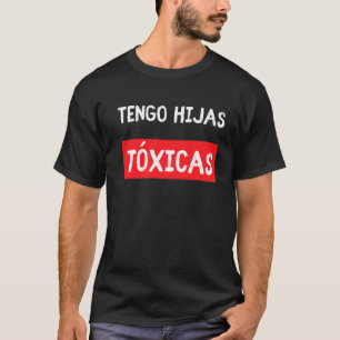 Tengo Hijas Tóxicas Parents From Latina Daughter T-Shirt