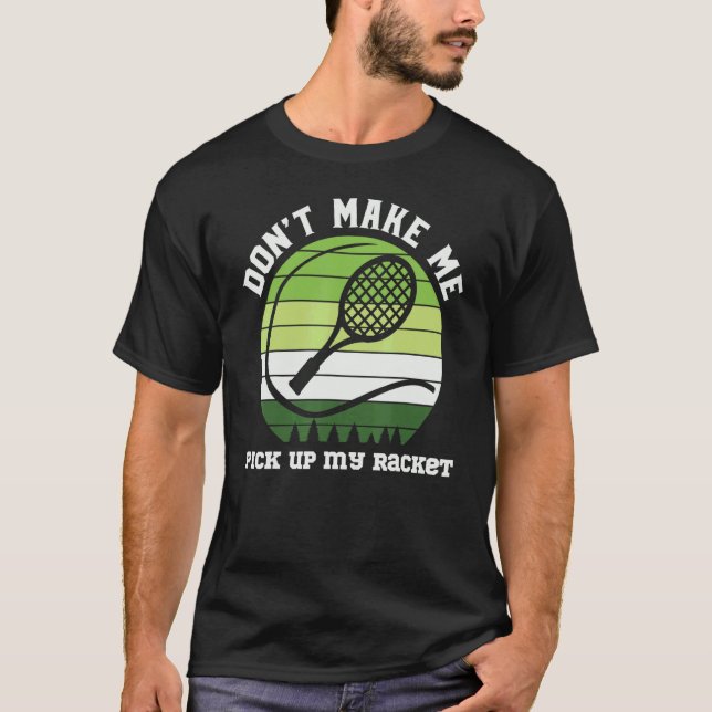 Tennis Don't Make Me Pick Up My Racket Men Women P T-Shirt (Front)