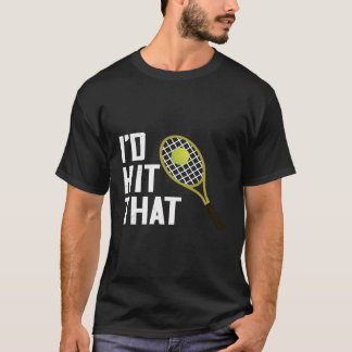 Tennis I'D Hit That Tennis Racquet Tennis Player R T-Shirt