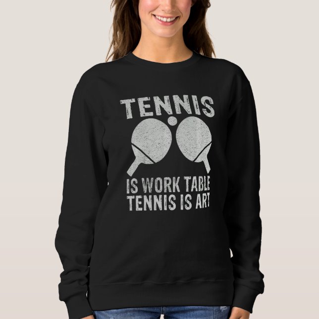 Tennis is Work Table Tennis is  Table Tennis Sweatshirt (Front)