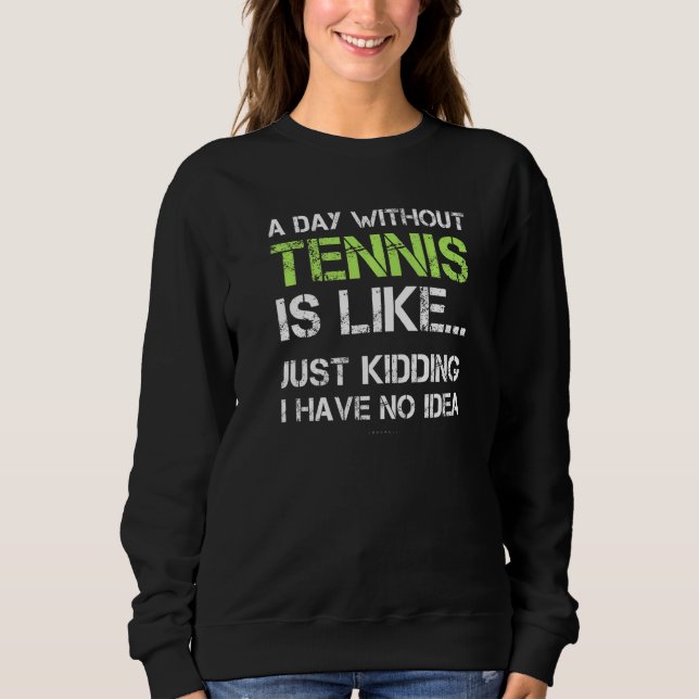 Tennis Player  A Day Without Tennis Sweatshirt (Front)