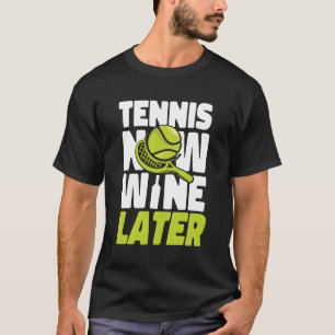 Tennis Player Racket Wine Tennis Now Wine Later T-Shirt