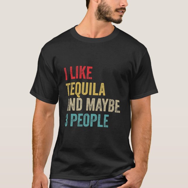 Tequila Drinking I Like Tequila And Maybe 3 People T-Shirt (Front)
