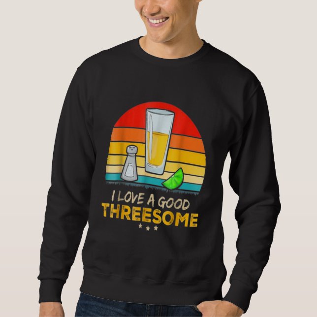 Tequila I Love A Good Threesome Drinking Bartendin Sweatshirt (Front)