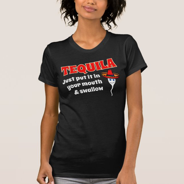 TEQUILA, JUST PUT IT IN YOUR MOUTH AND SWALLOW T-Shirt (Front)