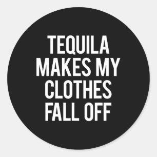 Tequila Makes My Clothes Fall off  Classic Round Sticker
