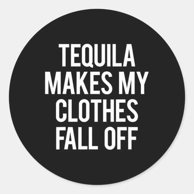 Tequila Makes My Clothes Fall off  Classic Round Sticker (Front)