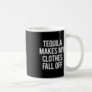 Tequila Makes My Clothes Fall off Coffee Mug