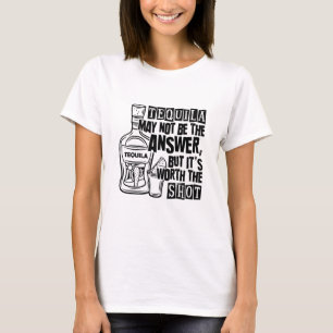Tequila May Not Be The Answer But It's Worth Shot T-Shirt