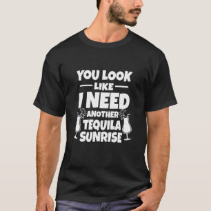 Tequila Sunrise - You Look Like I Need Another 1 T-Shirt