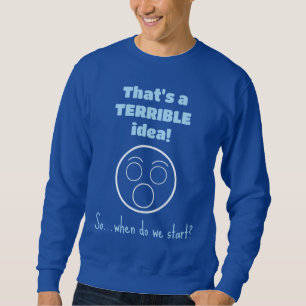 TERRIBLE idea Sweatshirt