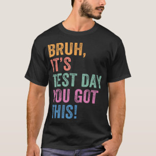 Test Day Teacher Bruh It's Test Day You Got This T-Shirt