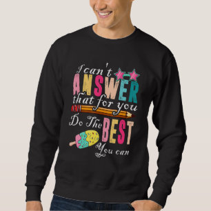 Test Day Teacher  Can't Answer That For You  Quote Sweatshirt