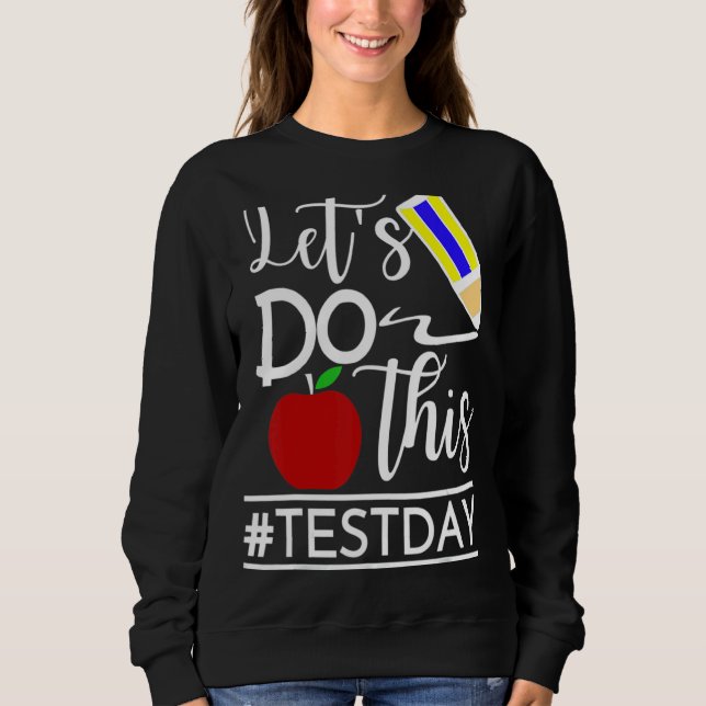 Test Day Teacher Lets Do This Test Day State Testi Sweatshirt (Front)