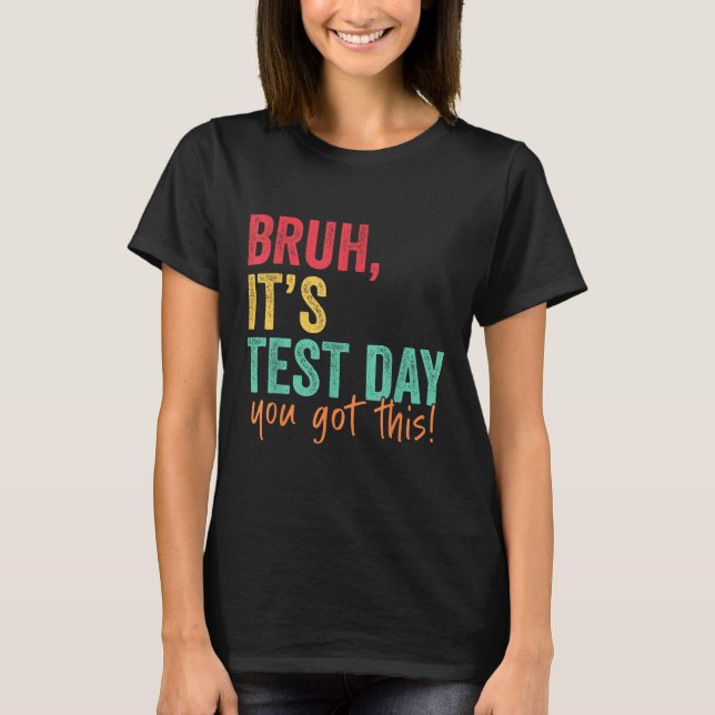 Testing Day Bruh It’s Test Day You Got This Teache T-Shirt (Front)