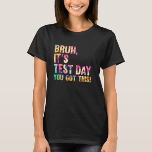 Testing Day Bruh Itu2019s Test Day You Got This Te T-Shirt