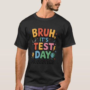 Testing Day Bruh Itu2019s Test Day You Got This Te T-Shirt