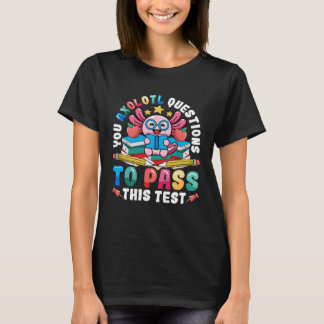 Testing Day Teacher Axolotl Questions to Pass Test T-Shirt