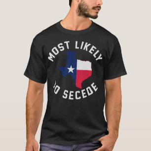 Texas Most Likely To Secede Texan Pride Pro Indepe T-Shirt
