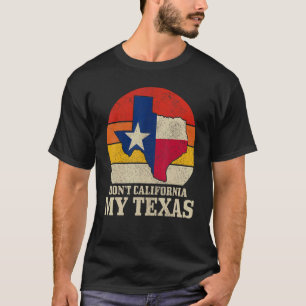 Texas Pride Don't California My Vintage Texas Fl T-Shirt