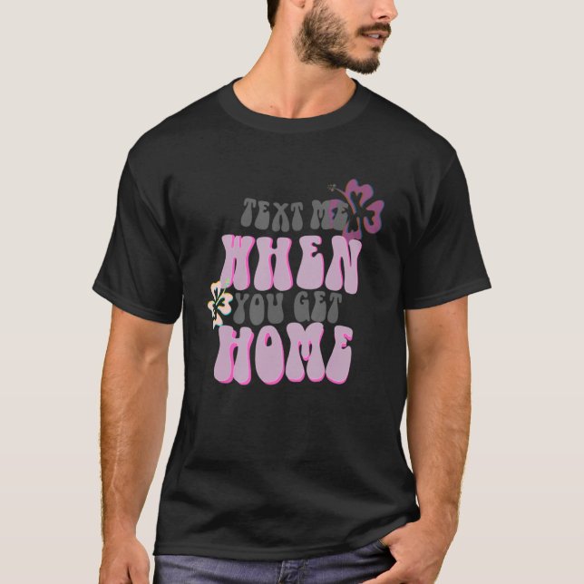 Text Me When You Get Home T-Shirt (Front)