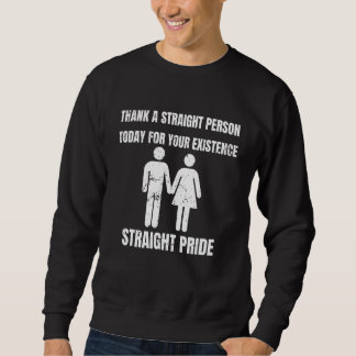 Thank A Straight Person Today For Your Existence S Sweatshirt