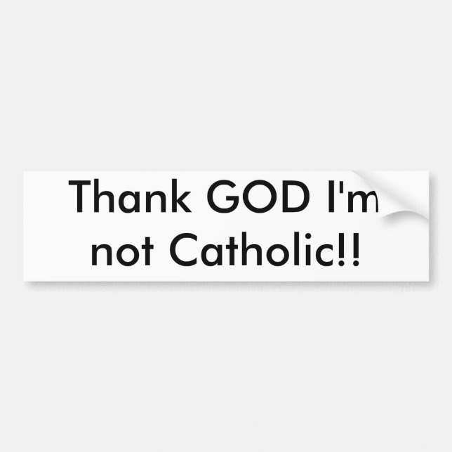 Thank GOD I'm not Catholic!! Bumper Sticker (Front)