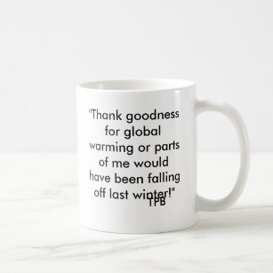 "Thank goodness for global warming or parts of ... Coffee Mug