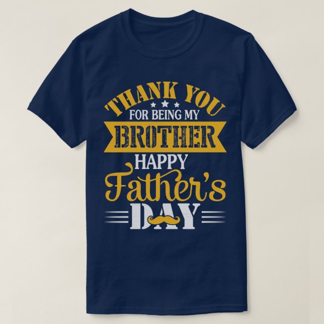 Thank You For Being My Brother Happy Fathers Day B T-Shirt (Design Front)