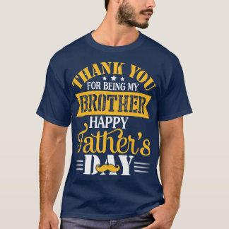 Thank You For Being My Brother Happy Fathers Day B T-Shirt