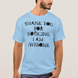 THANK YOU FOR NOTICING I AM AWESOME T-Shirt