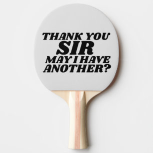 THANK YOU SIR MAY I HAVE ANOTHER? PING PONG PADDLE
