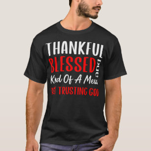 Thankful Blessed And Kind Of A Mess But Trusting G T-Shirt