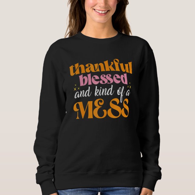 Thankful Blessed And Kind Of A Mess u2013 Thanksgi Sweatshirt (Front)