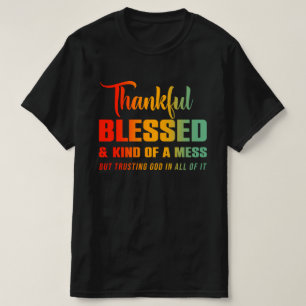 Thankful Blessed Kind Of A Mess But Trusting God T-Shirt