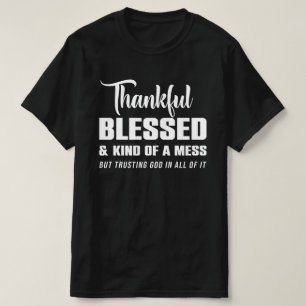 Thankful Blessed Kind Of A Mess But Trusting God T-Shirt
